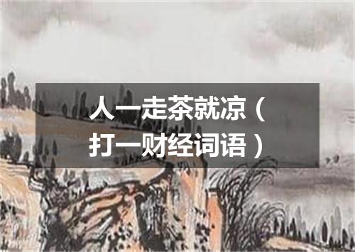人一走茶就凉（打一财经词语）