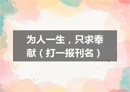 为人一生，只求奉献（打一报刊名）