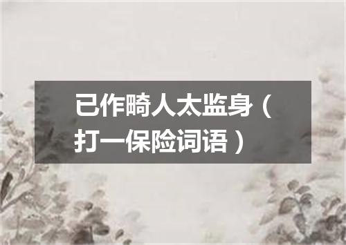 已作畸人太监身（打一保险词语）