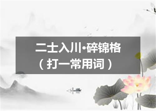 二士入川·碎锦格（打一常用词）