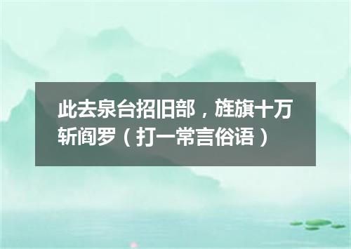 此去泉台招旧部，旌旗十万斩阎罗（打一常言俗语）