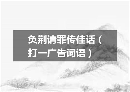 负荆请罪传佳话（打一广告词语）