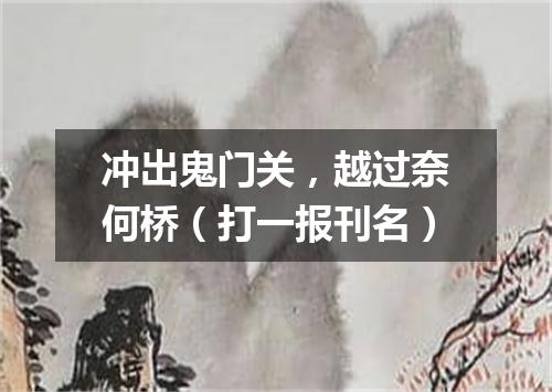 冲出鬼门关，越过奈何桥（打一报刊名）