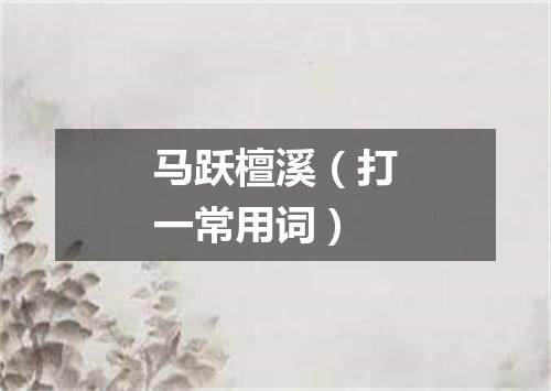 马跃檀溪（打一常用词）