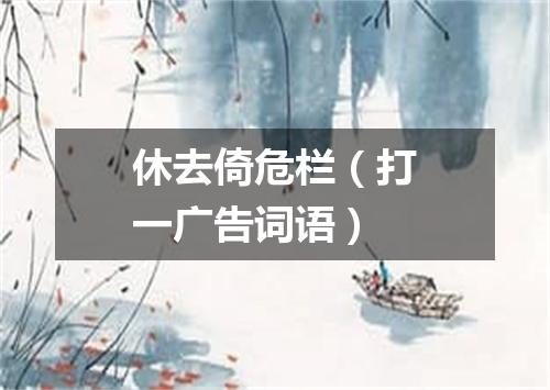 休去倚危栏（打一广告词语）