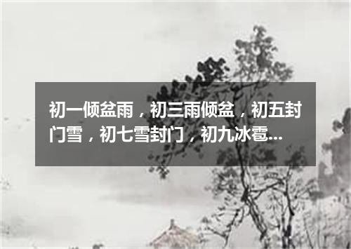 初一倾盆雨，初三雨倾盆，初五封门雪，初七雪封门，初九冰雹砸伤人（打一常言俗语）