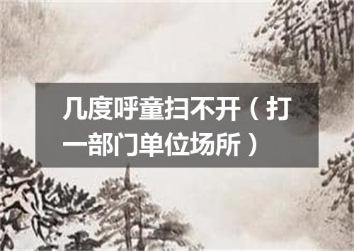 几度呼童扫不开（打一部门单位场所）