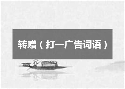 转赠（打一广告词语）
