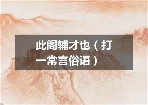 此阁辅才也（打一常言俗语）