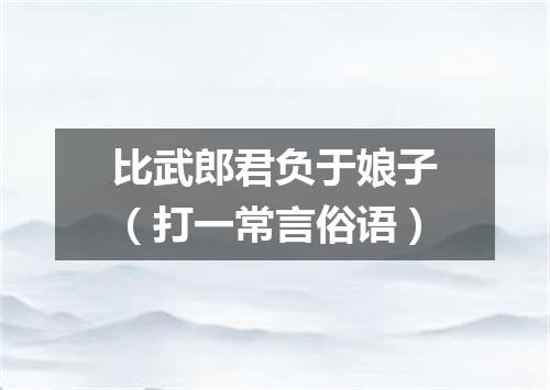 比武郎君负于娘子（打一常言俗语）