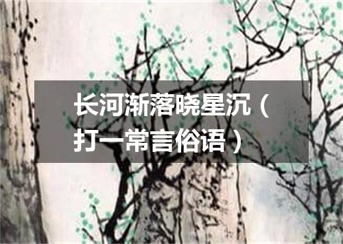 长河渐落晓星沉（打一常言俗语）