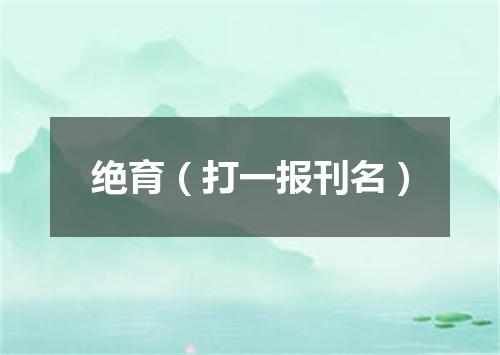 绝育（打一报刊名）