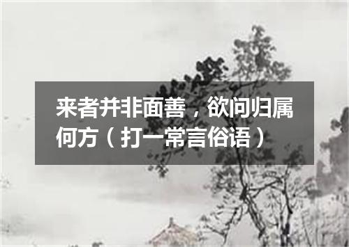 来者并非面善，欲问归属何方（打一常言俗语）