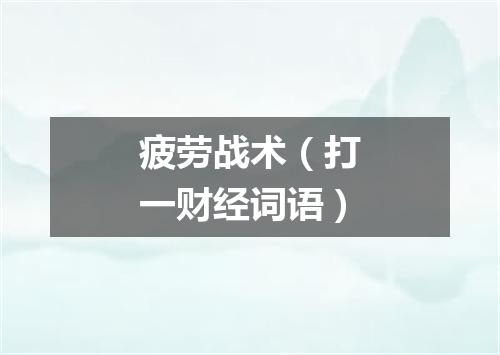 疲劳战术（打一财经词语）