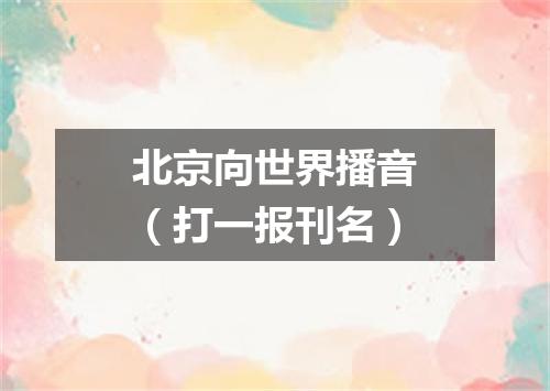北京向世界播音（打一报刊名）