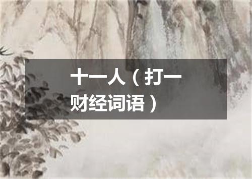 十一人（打一财经词语）