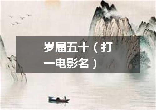 岁届五十（打一电影名）
