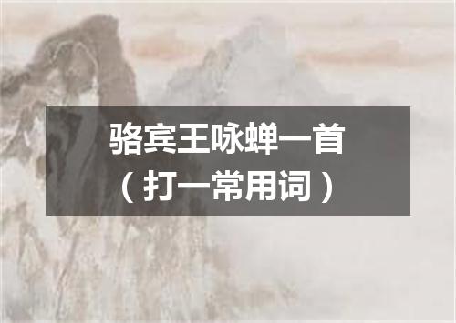 骆宾王咏蝉一首（打一常用词）