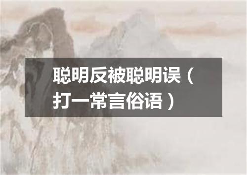 聪明反被聪明误（打一常言俗语）