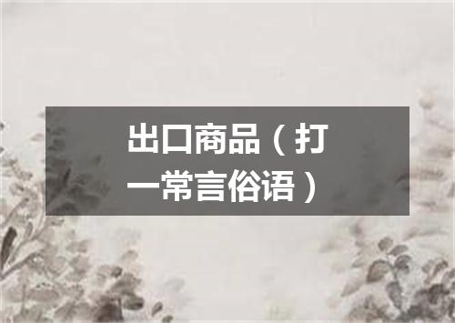 出口商品（打一常言俗语）