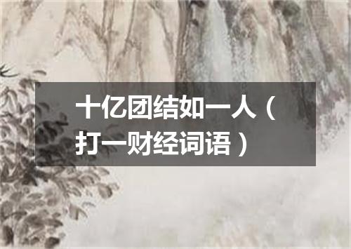 十亿团结如一人（打一财经词语）