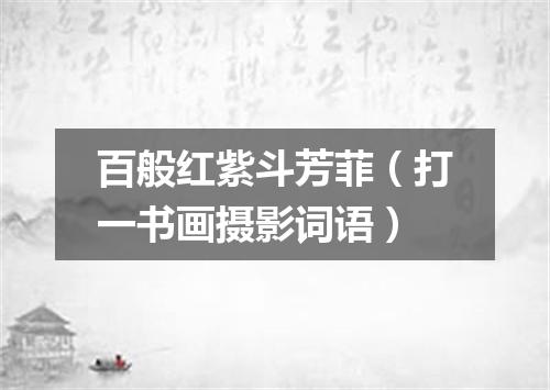 百般红紫斗芳菲（打一书画摄影词语）