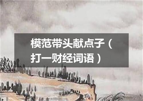 模范带头献点子（打一财经词语）