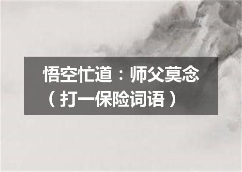 悟空忙道：师父莫念（打一保险词语）