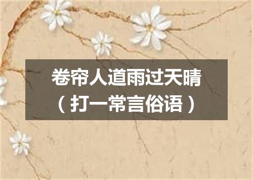 卷帘人道雨过天晴（打一常言俗语）