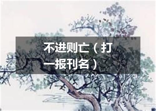 不进则亡（打一报刊名）