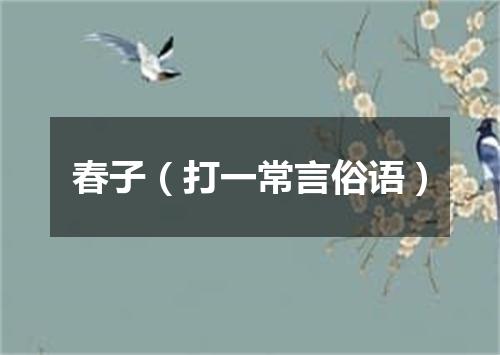 春子（打一常言俗语）