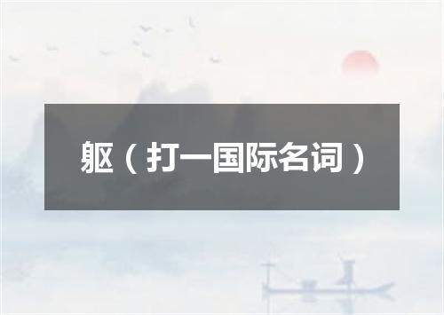 躯（打一国际名词）