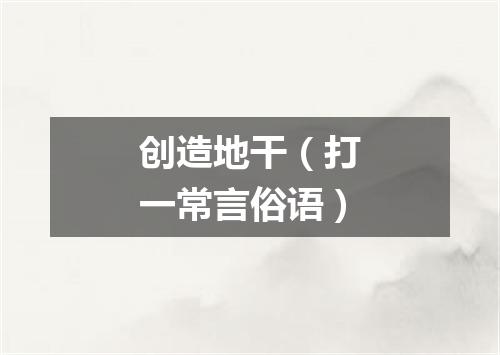 创造地干（打一常言俗语）