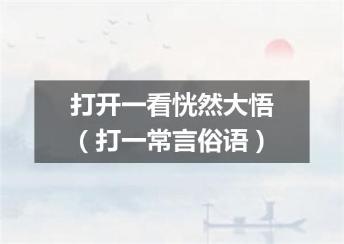 打开一看恍然大悟（打一常言俗语）