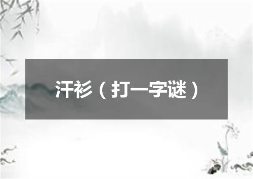 汗衫（打一字谜）