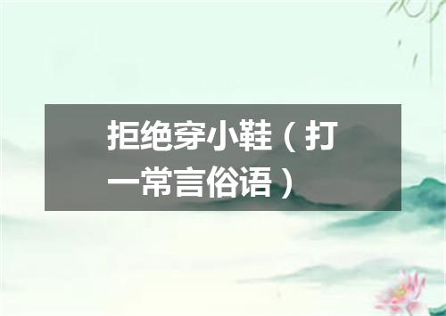 拒绝穿小鞋（打一常言俗语）