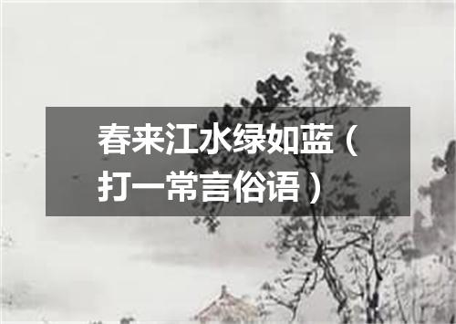 春来江水绿如蓝（打一常言俗语）