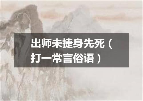 出师未捷身先死（打一常言俗语）