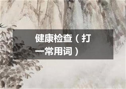 健康检查（打一常用词）
