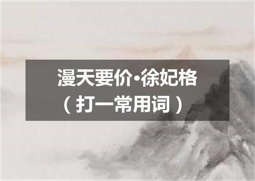 漫天要价·徐妃格（打一常用词）