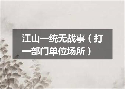 江山一统无战事（打一部门单位场所）