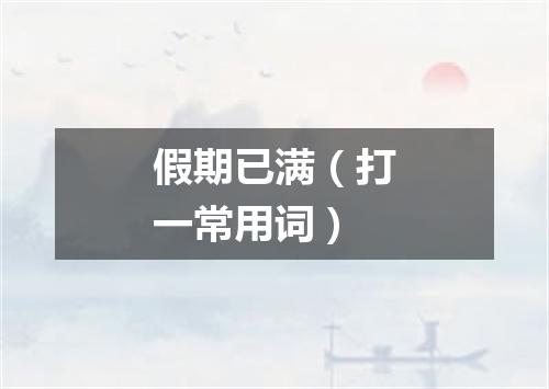 假期已满（打一常用词）