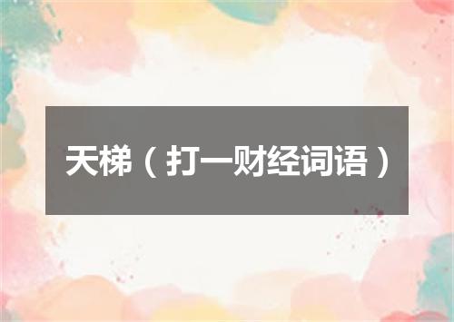天梯（打一财经词语）