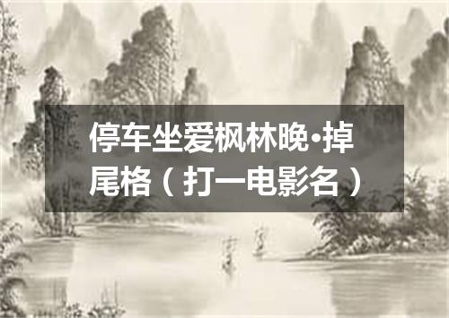 停车坐爱枫林晚·掉尾格（打一电影名）