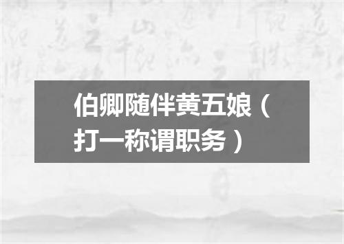 伯卿随伴黄五娘（打一称谓职务）