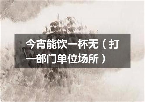 今宵能饮一杯无（打一部门单位场所）