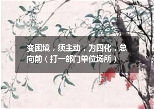 变困境，须主动，为四化，总向前（打一部门单位场所）