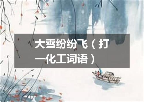 大雪纷纷飞（打一化工词语）