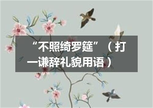 “不照绮罗筵”（打一谦辞礼貌用语）