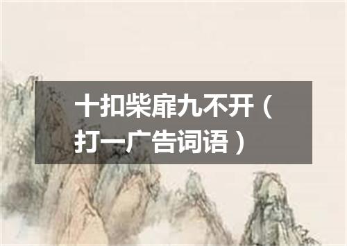 十扣柴扉九不开（打一广告词语）